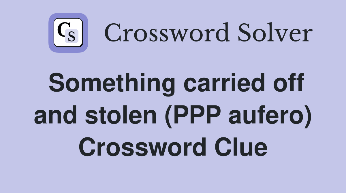 Something carried off and stolen (PPP aufero) Crossword Clue Answers